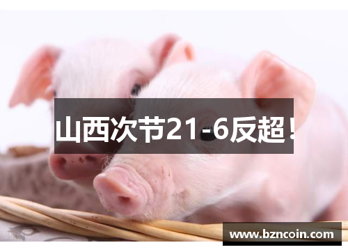 山西次节21-6反超！