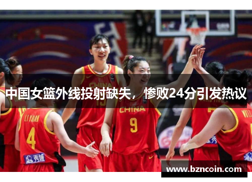 中国女篮外线投射缺失，惨败24分引发热议