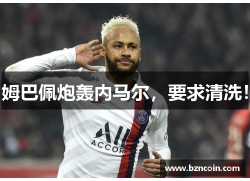 姆巴佩炮轰内马尔，要求清洗！